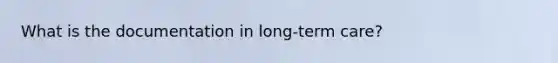 What is the documentation in long-term care?