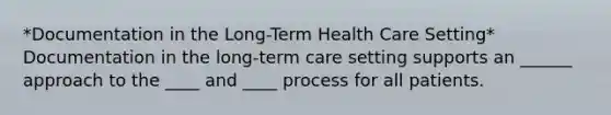 *Documentation in the Long-Term Health Care Setting* Documentation in the long-term care setting supports an ______ approach to the ____ and ____ process for all patients.