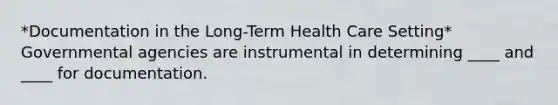 *Documentation in the Long-Term Health Care Setting* Governmental agencies are instrumental in determining ____ and ____ for documentation.