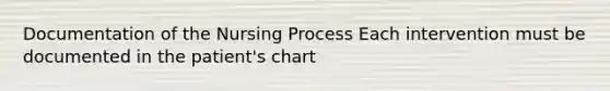 Documentation of the Nursing Process Each intervention must be documented in the patient's chart