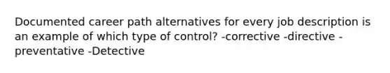 Documented career path alternatives for every job description is an example of which type of control? -corrective -directive -preventative -Detective