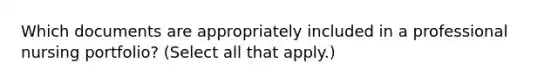 Which documents are appropriately included in a professional nursing portfolio? (Select all that apply.)