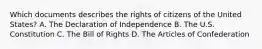 Which documents describes the rights of citizens of the United States? A. The Declaration of Independence B. The U.S. Constitution C. The Bill of Rights D. The Articles of Confederation