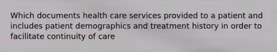 Which documents health care services provided to a patient and includes patient demographics and treatment history in order to facilitate continuity of care