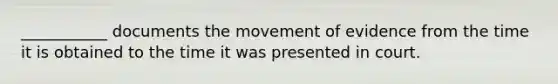 ___________ documents the movement of evidence from the time it is obtained to the time it was presented in court.