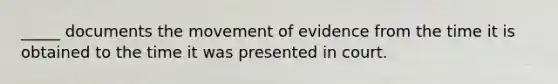 _____ documents the movement of evidence from the time it is obtained to the time it was presented in court.