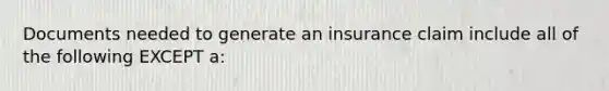 Documents needed to generate an insurance claim include all of the following EXCEPT a: