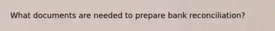 What documents are needed to prepare bank reconciliation?