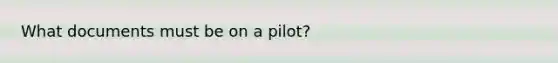 What documents must be on a pilot?