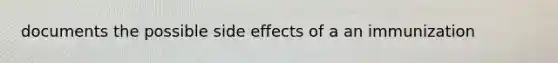 documents the possible side effects of a an immunization