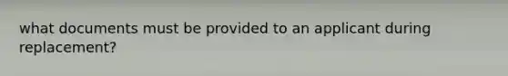 what documents must be provided to an applicant during replacement?