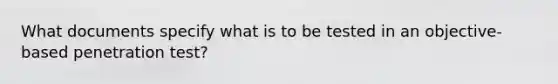 What documents specify what is to be tested in an objective-based penetration test?