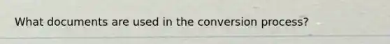 What documents are used in the conversion process?