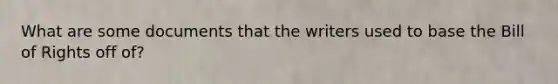 What are some documents that the writers used to base the Bill of Rights off of?