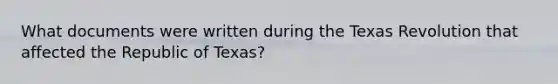 What documents were written during the Texas Revolution that affected the Republic of Texas?