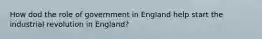 How dod the role of government in England help start the industrial revolution in England?