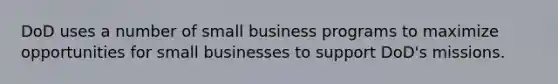 DoD uses a number of small business programs to maximize opportunities for small businesses to support DoD's missions.