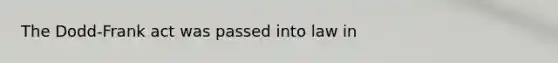 The Dodd-Frank act was passed into law in
