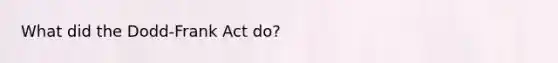 What did the Dodd-Frank Act do?
