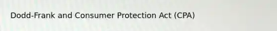 Dodd-Frank and Consumer Protection Act (CPA)