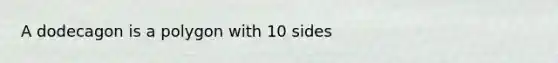 A dodecagon is a polygon with 10 sides