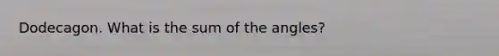 Dodecagon. What is the sum of the angles?