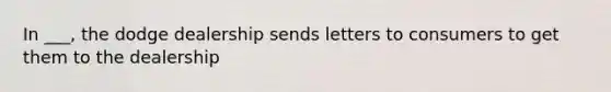 In ___, the dodge dealership sends letters to consumers to get them to the dealership