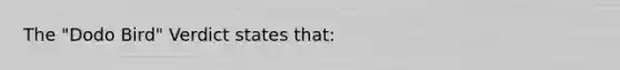 The "Dodo Bird" Verdict states that: