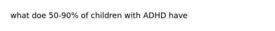 what doe 50-90% of children with ADHD have