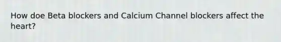 How doe Beta blockers and Calcium Channel blockers affect the heart?