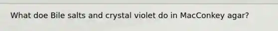 What doe Bile salts and crystal violet do in MacConkey agar?