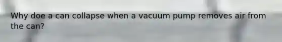 Why doe a can collapse when a vacuum pump removes air from the can?