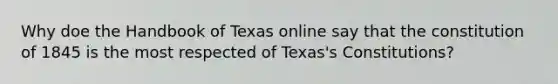 Why doe the Handbook of Texas online say that the constitution of 1845 is the most respected of Texas's Constitutions?