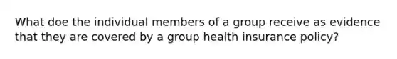 What doe the individual members of a group receive as evidence that they are covered by a group health insurance policy?