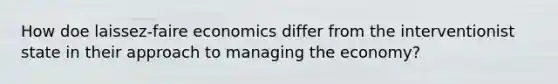 How doe laissez-faire economics differ from the interventionist state in their approach to managing the economy?