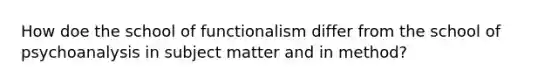 How doe the school of functionalism differ from the school of psychoanalysis in subject matter and in method?