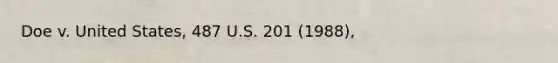 Doe v. United States, 487 U.S. 201 (1988),