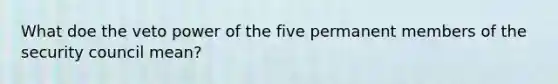 What doe the veto power of the five permanent members of the security council mean?