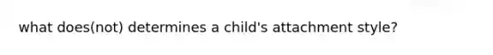 what does(not) determines a child's attachment style?