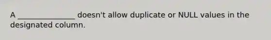 A _______________ doesn't allow duplicate or NULL values in the designated column.