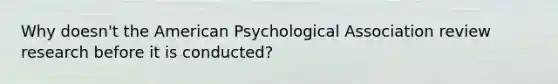 Why doesn't the American Psychological Association review research before it is conducted?