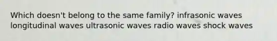 Which doesn't belong to the same family? infrasonic waves longitudinal waves ultrasonic waves radio waves shock waves