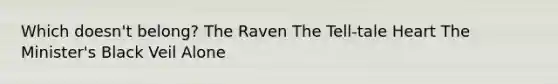 Which doesn't belong? The Raven The Tell-tale Heart The Minister's Black Veil Alone