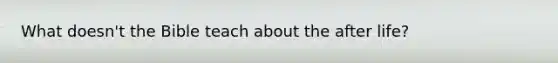 What doesn't the Bible teach about the after life?
