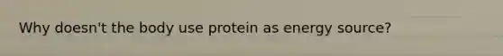 Why doesn't the body use protein as energy source?