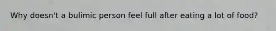 Why doesn't a bulimic person feel full after eating a lot of food?