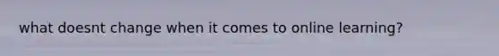 what doesnt change when it comes to online learning?