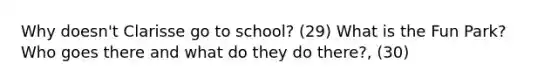 Why doesn't Clarisse go to school? (29) What is the Fun Park? Who goes there and what do they do there?, (30)