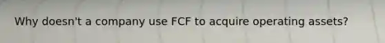 Why doesn't a company use FCF to acquire operating assets?