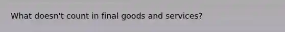 What doesn't count in final goods and services?